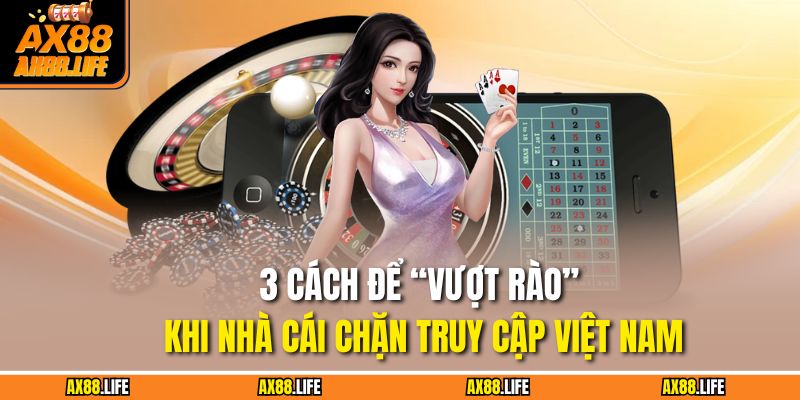 3 cách để “vượt rào” khi nhà cái chặn truy cập Việt Nam