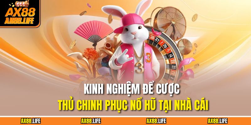 Nổ Hũ Jili AX88 – Game Slot Hot Hit Với Jackpot Siêu Khủng 4 Kinh nghiệm để cược thủ chinh phục nổ hũ tại nhà cái